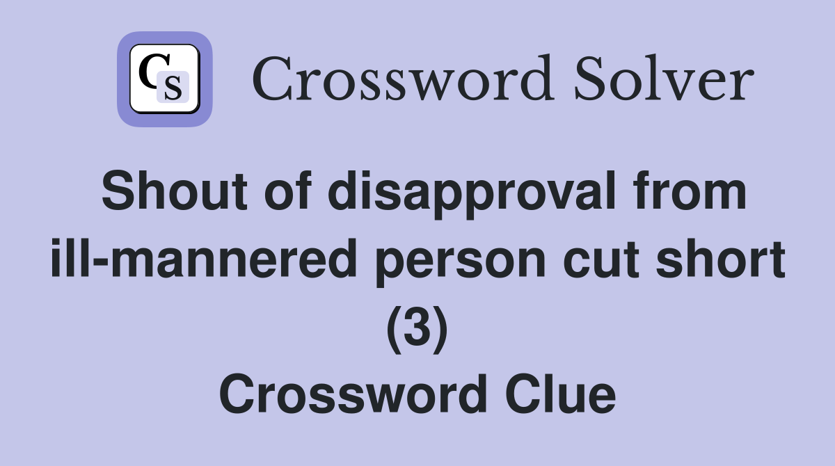 Shout of disapproval from ill-mannered person cut short (3) Crossword Clue