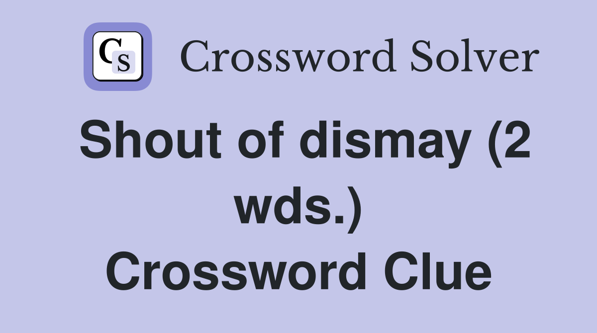 Shout of dismay (2 wds.) Crossword Clue