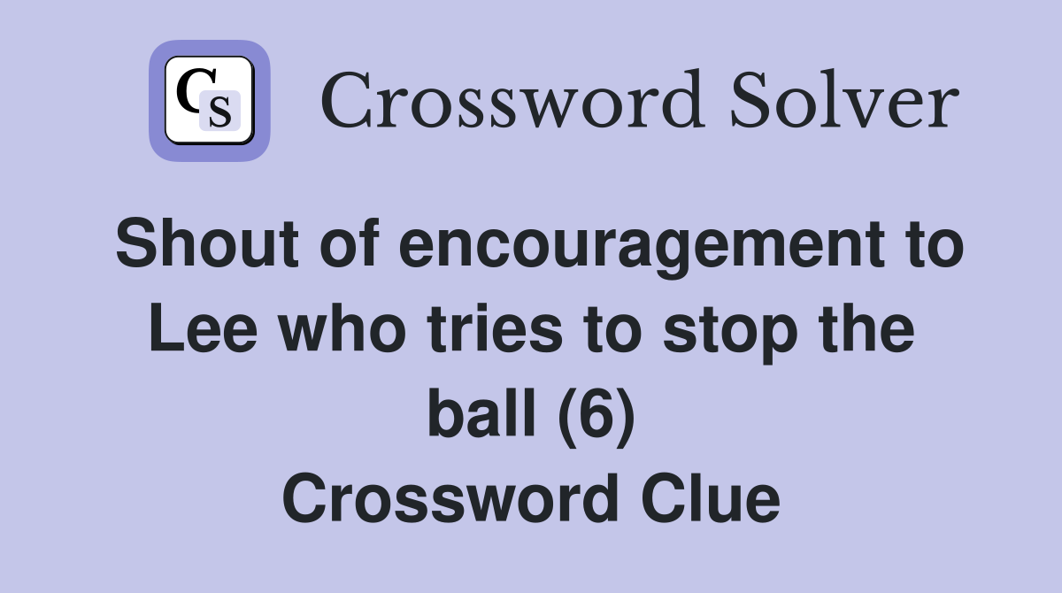 Shout of encouragement to Lee who tries to stop the ball (6) Crossword Clue