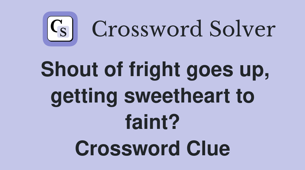 Shout of fright goes up, getting sweetheart to faint? Crossword Clue