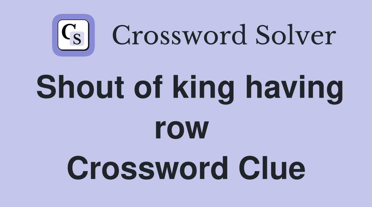 Shout of king having row  Crossword Clue