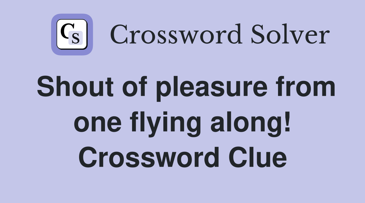 Shout of pleasure from one flying along! Crossword Clue
