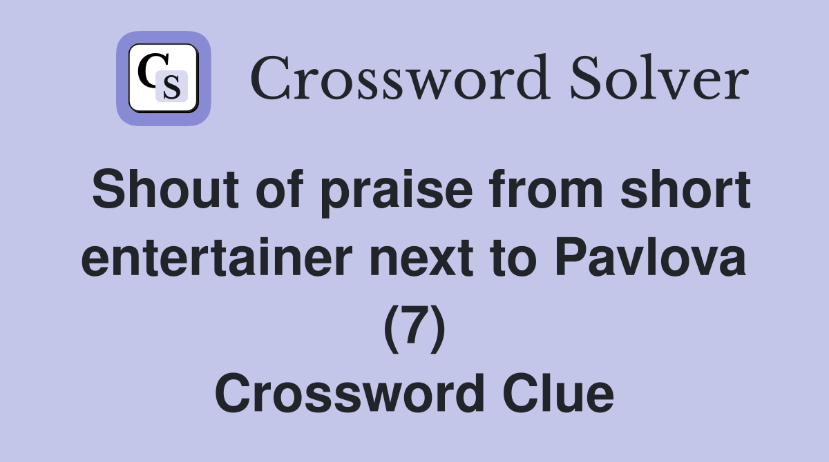 Shout of praise from short entertainer next to Pavlova (7) Crossword Clue