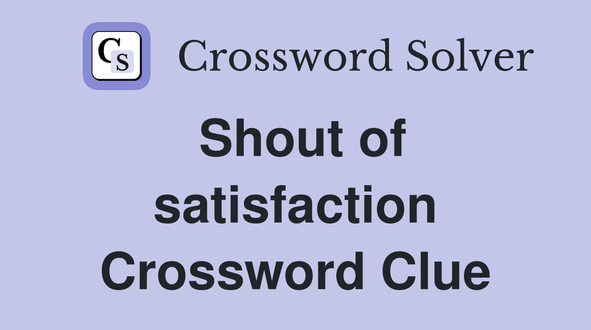 Shout of satisfaction Crossword Clue