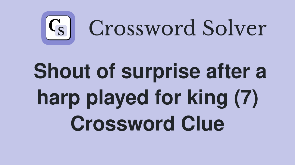 Shout of surprise after a harp played for king (7) Crossword Clue
