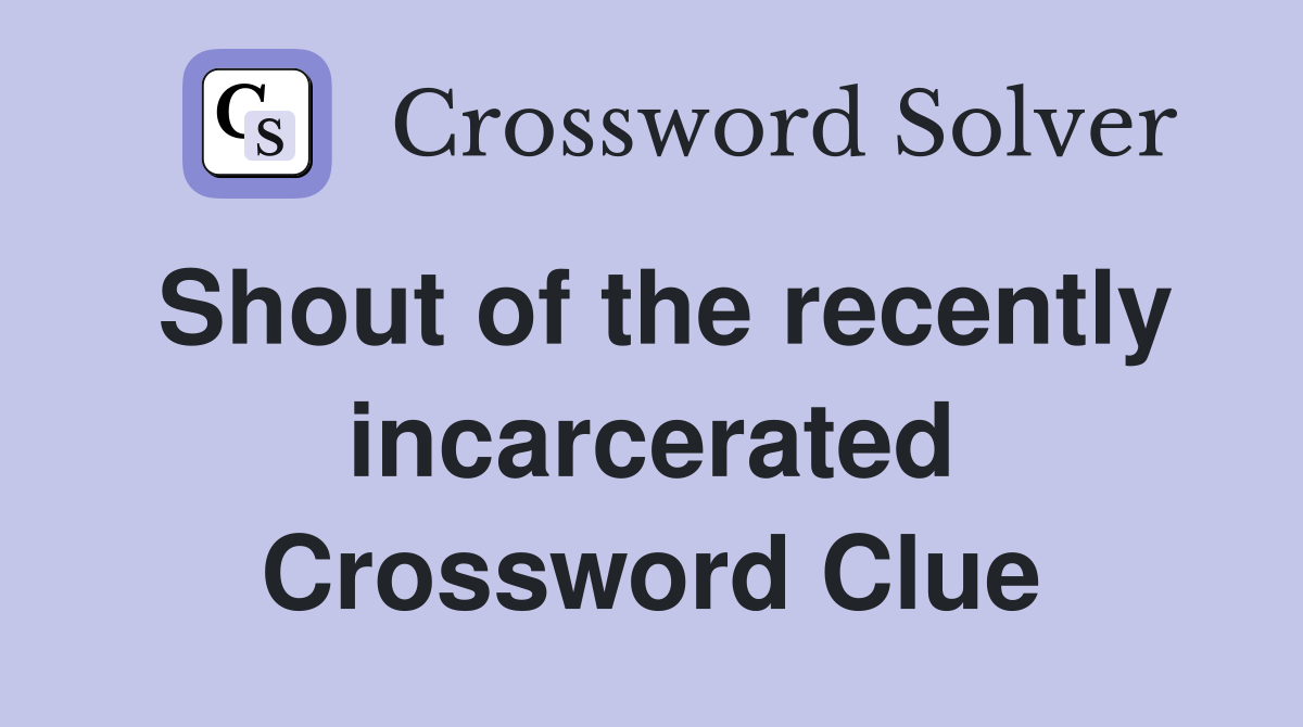Shout of the recently incarcerated Crossword Clue