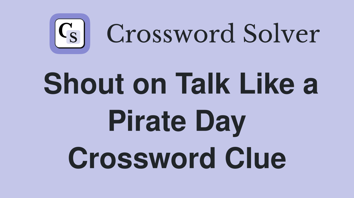 Shout on Talk Like a Pirate Day Crossword Clue