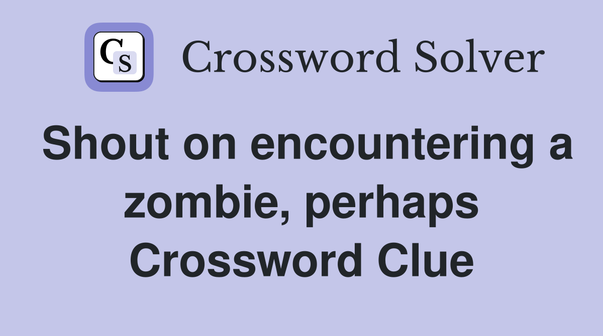 Shout on encountering a zombie, perhaps Crossword Clue