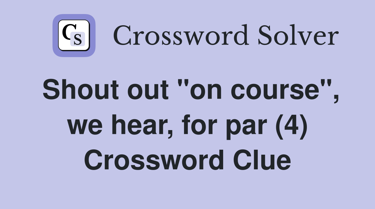 Shout out "on course", we hear, for par (4) Crossword Clue
