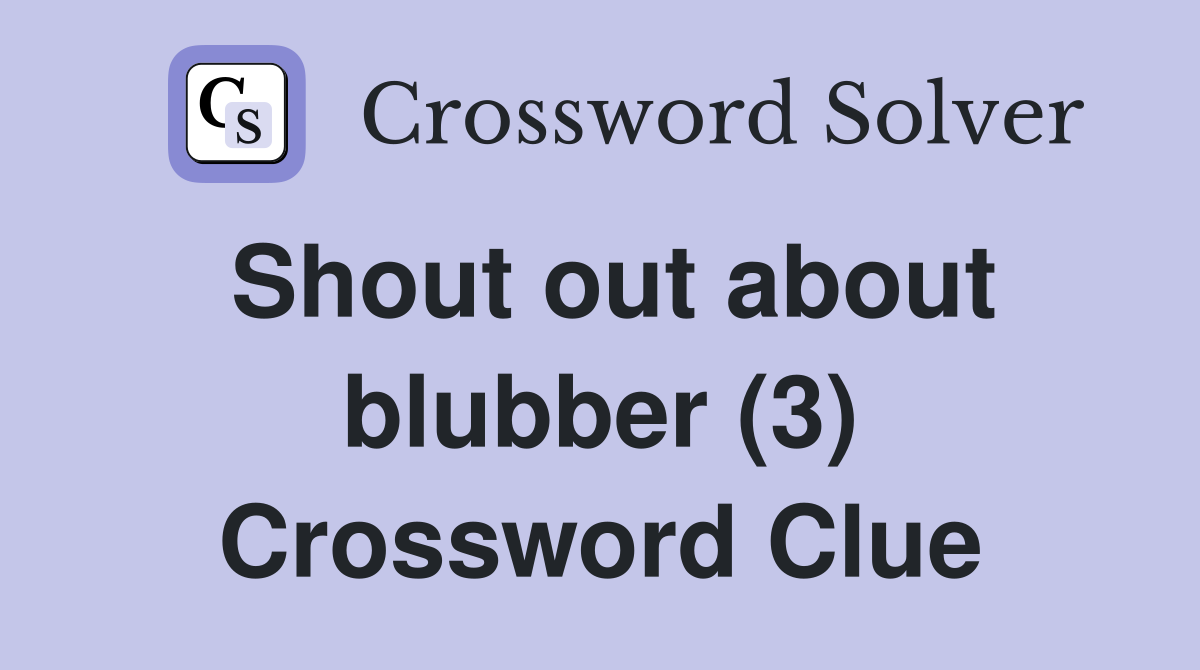 Shout out about blubber (3) Crossword Clue