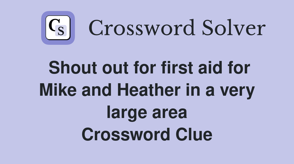 Shout out for first aid for Mike and Heather in a very large area Crossword Clue