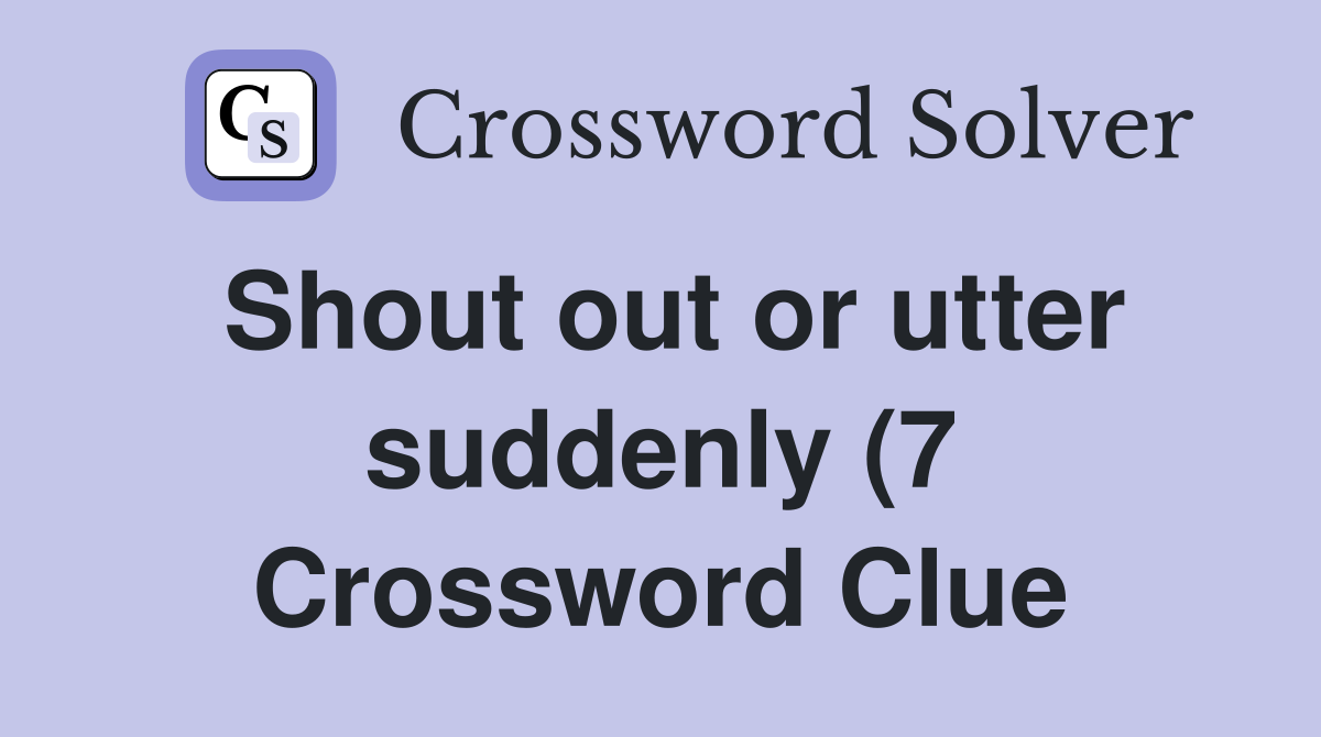 Shout out or utter suddenly (7) Crossword Clue Answers Crossword Solver Shout out or utter suddenly (7) Crossword Clue Answers Crossword Solver