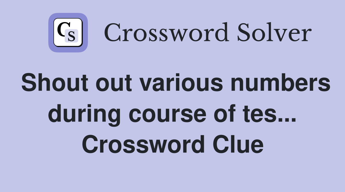 Shout out various numbers during course of tes... Crossword Clue