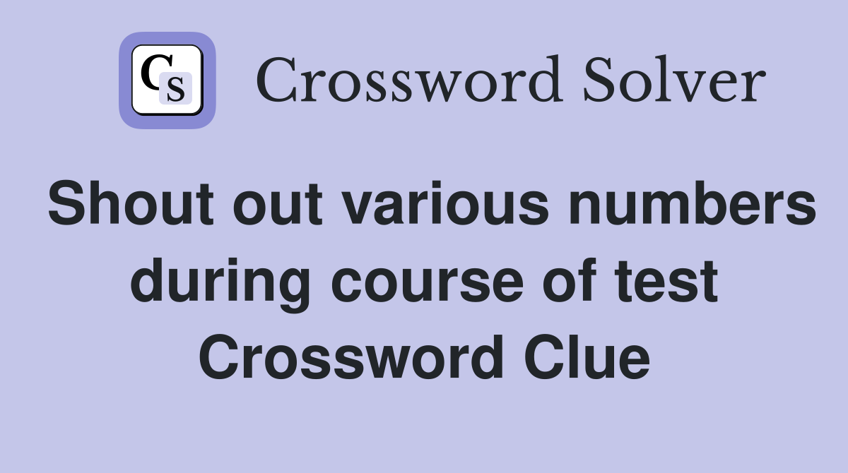 Shout out various numbers during course of test Crossword Clue