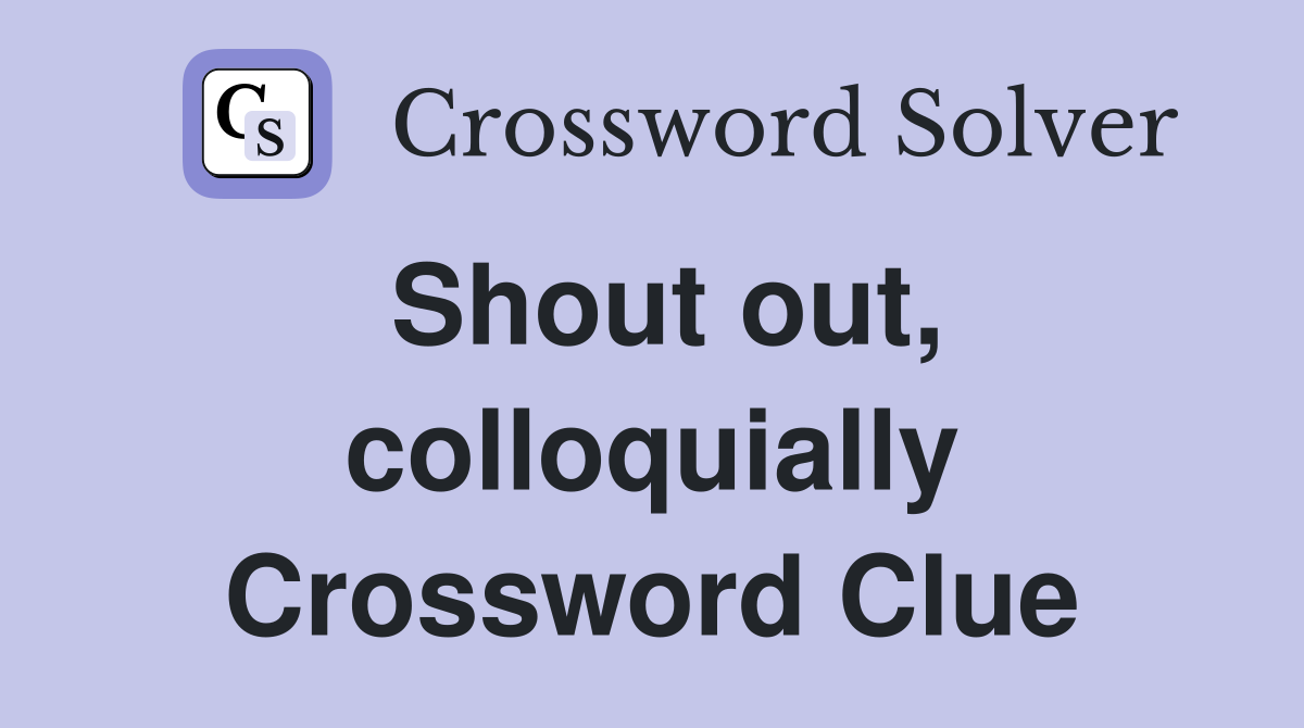 Shout out, colloquially Crossword Clue