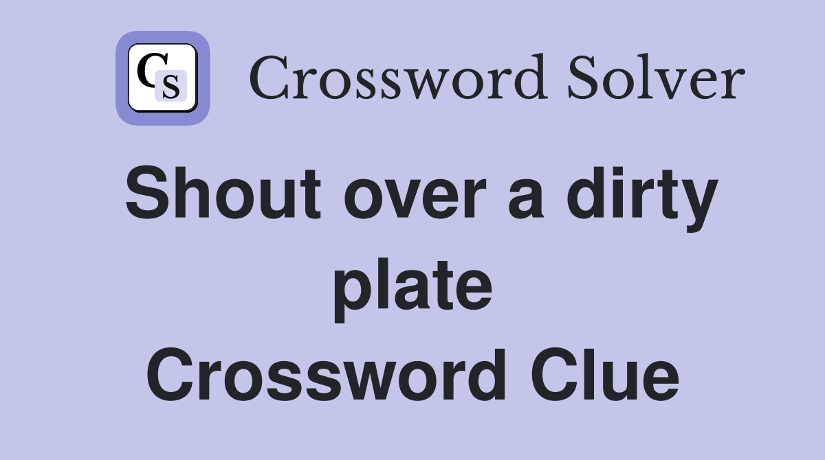 Shout over a dirty plate Crossword Clue