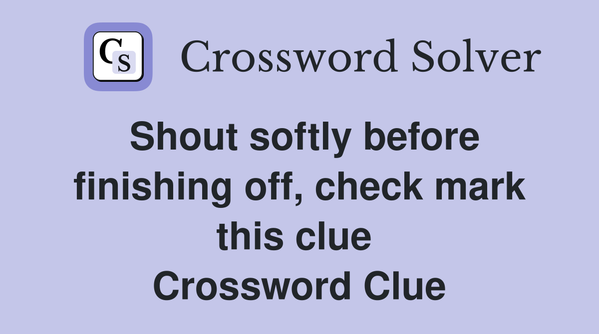 Shout softly before finishing off, check mark this clue  Crossword Clue