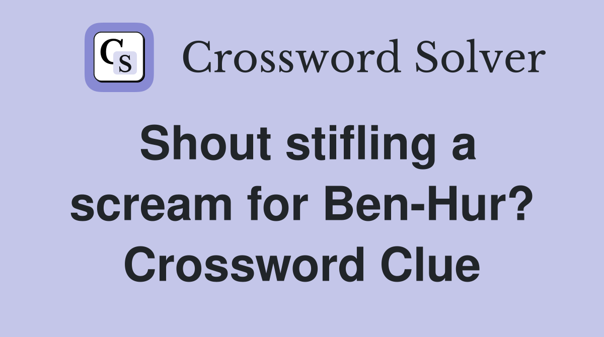 Shout stifling a scream for Ben-Hur? Crossword Clue