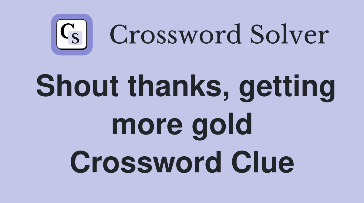Shout thanks, getting more gold Crossword Clue