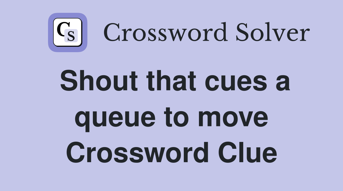 Shout that cues a queue to move Crossword Clue