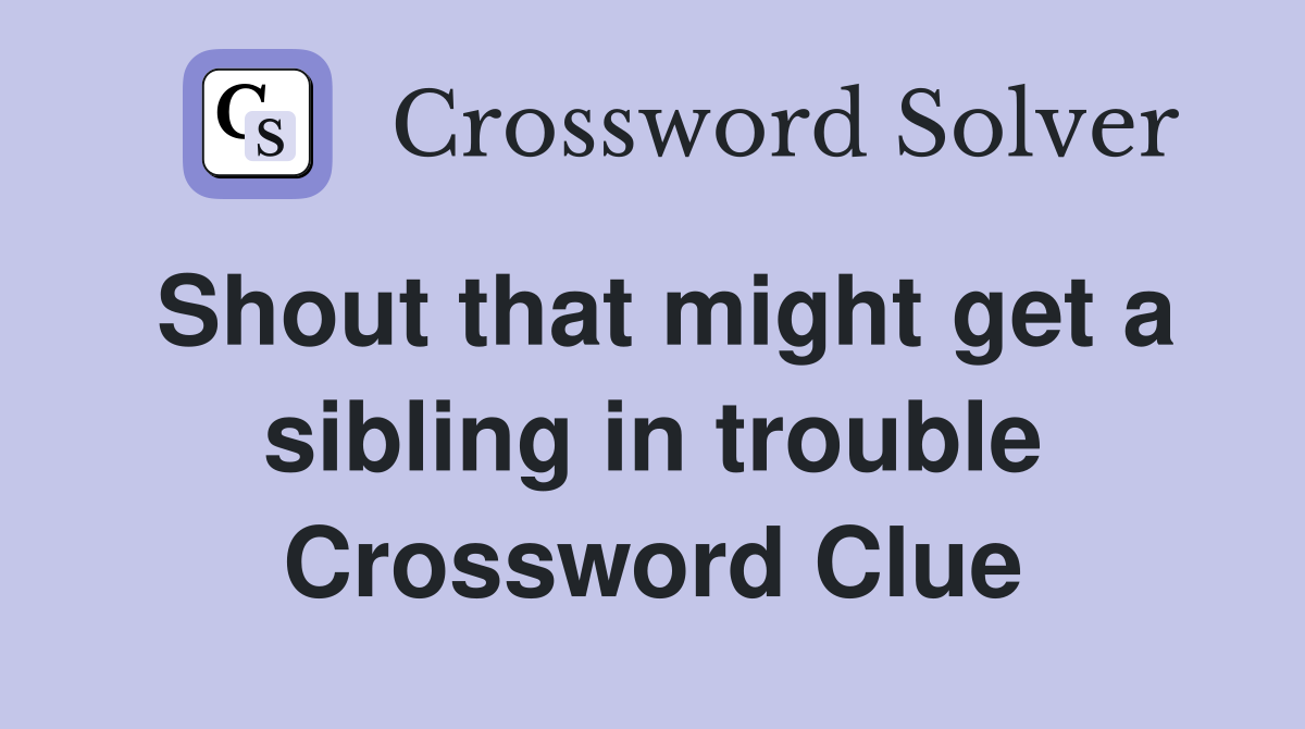 Shout that might get a sibling in trouble Crossword Clue