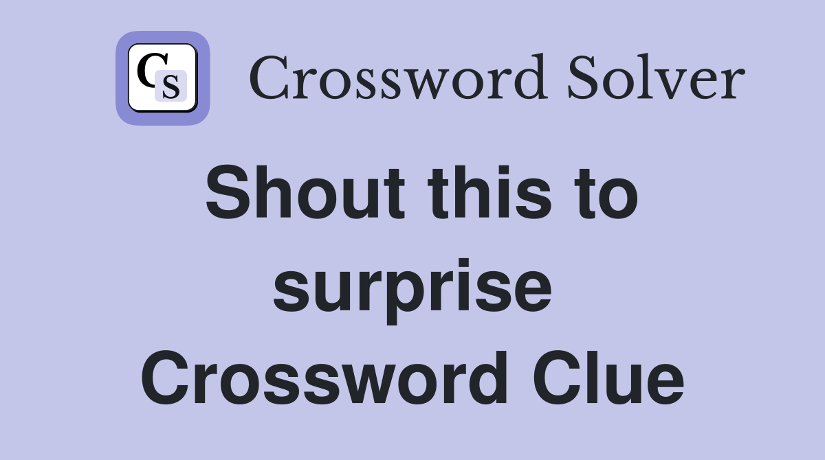 Shout this to surprise Crossword Clue