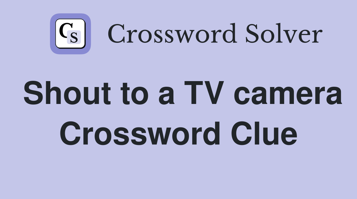 Shout to a TV camera Crossword Clue