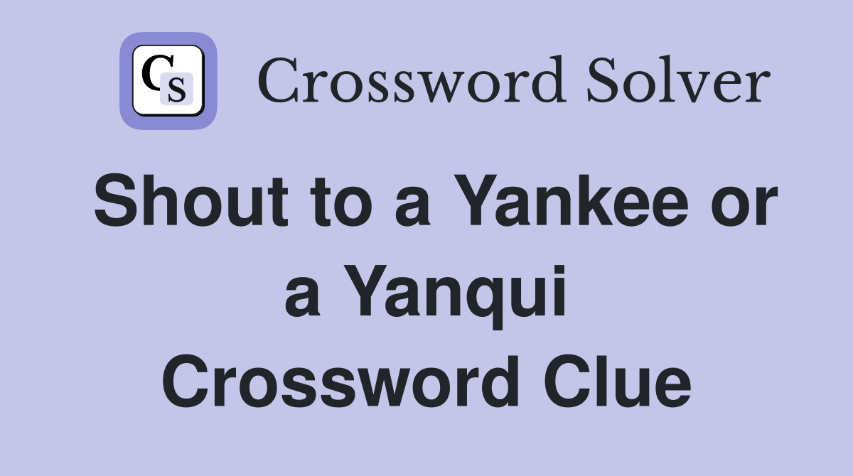 Shout to a Yankee or a Yanqui Crossword Clue
