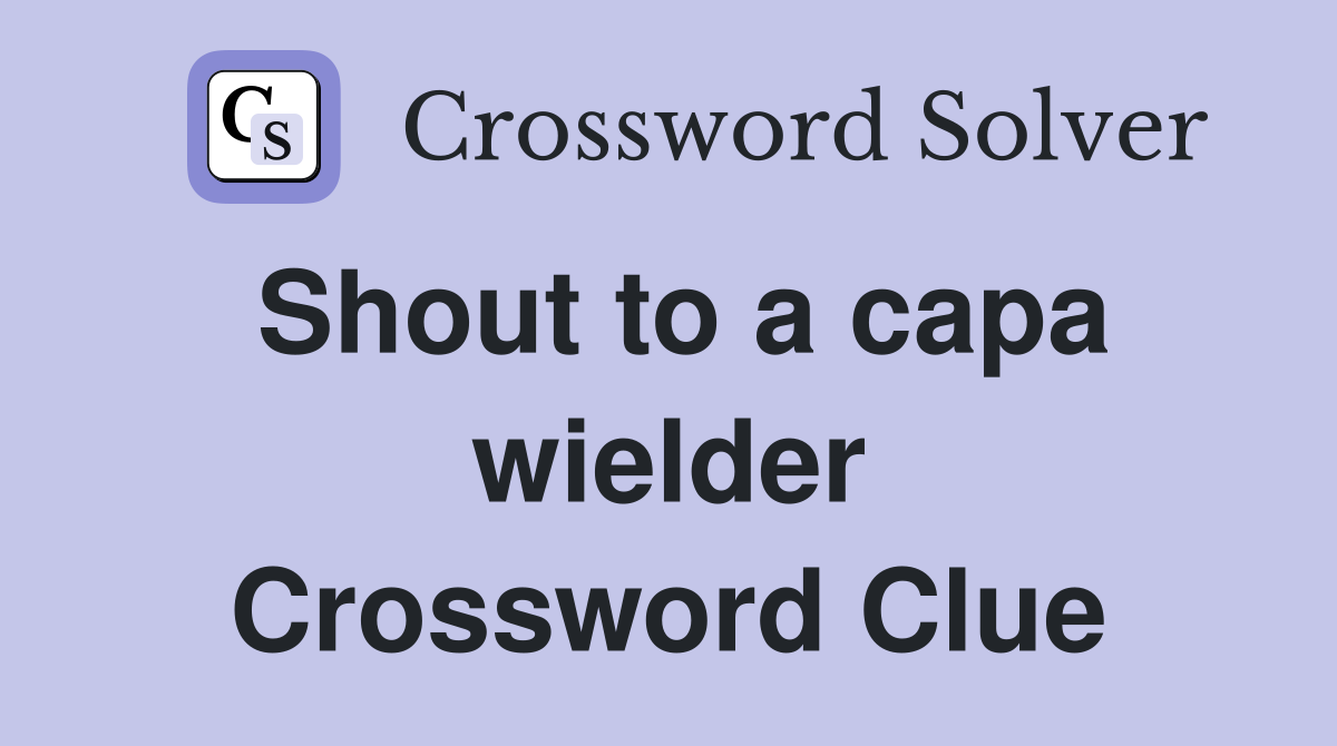 Shout to a capa wielder Crossword Clue
