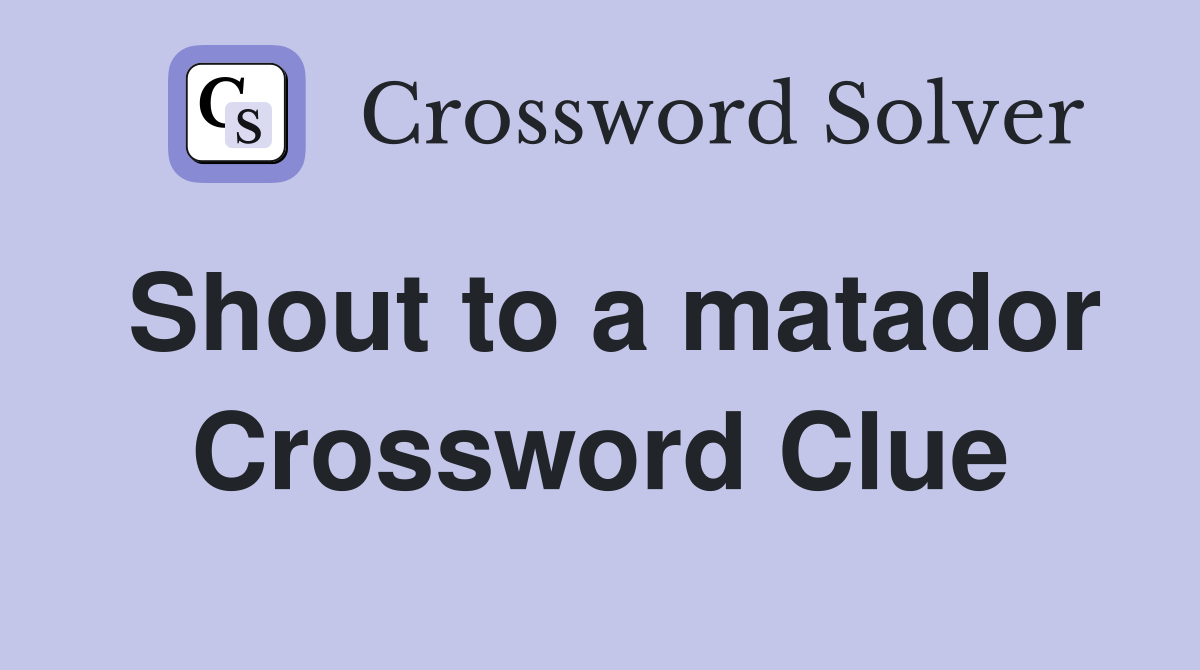 Shout to a matador Crossword Clue