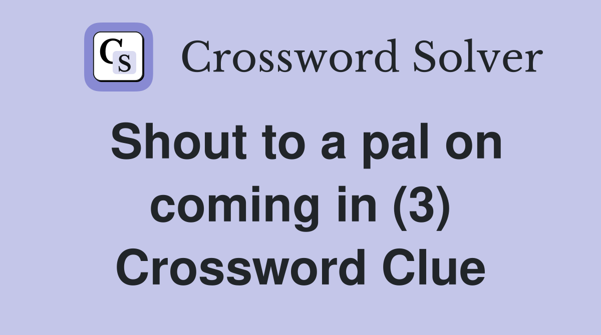 Shout to a pal on coming in (3) Crossword Clue