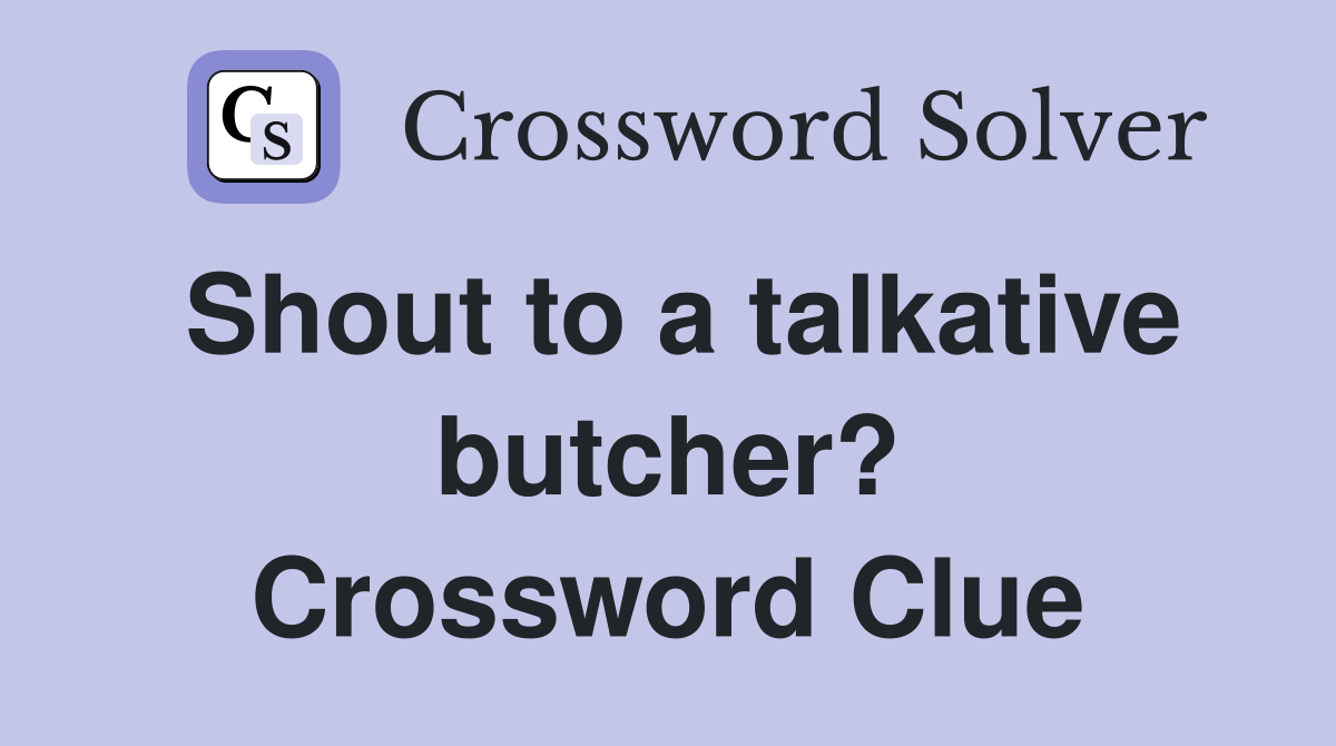 Shout to a talkative butcher? Crossword Clue