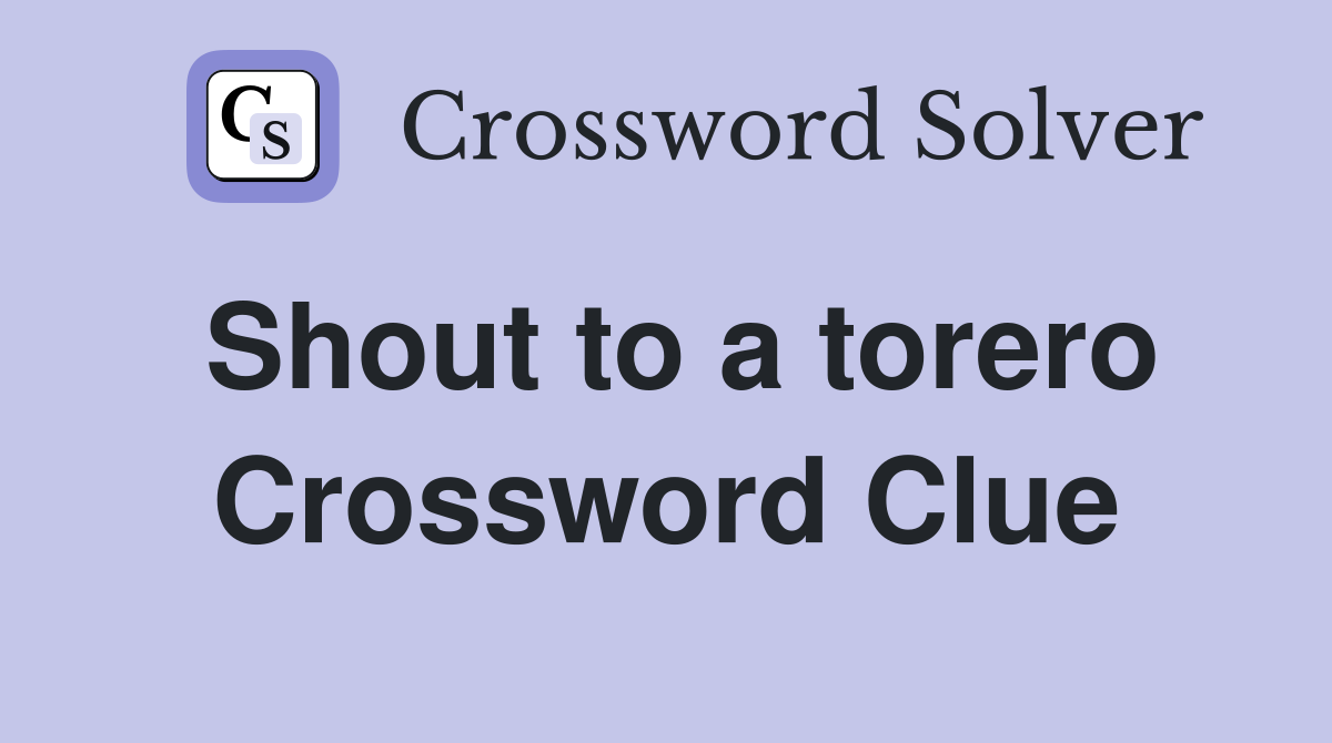 Shout to a torero Crossword Clue