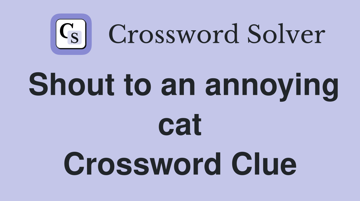 Shout to an annoying cat Crossword Clue