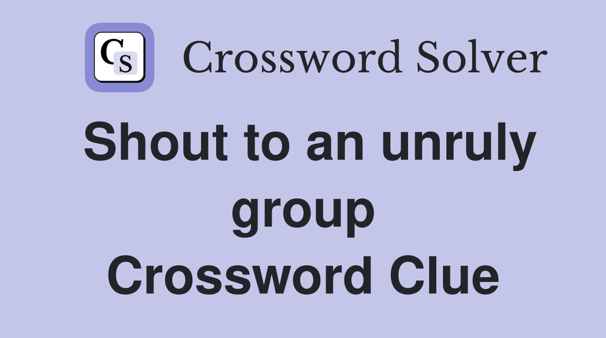 Shout to an unruly group Crossword Clue
