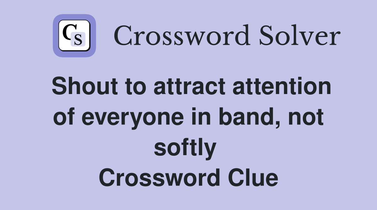 Shout to attract attention of everyone in band, not softly  Crossword Clue