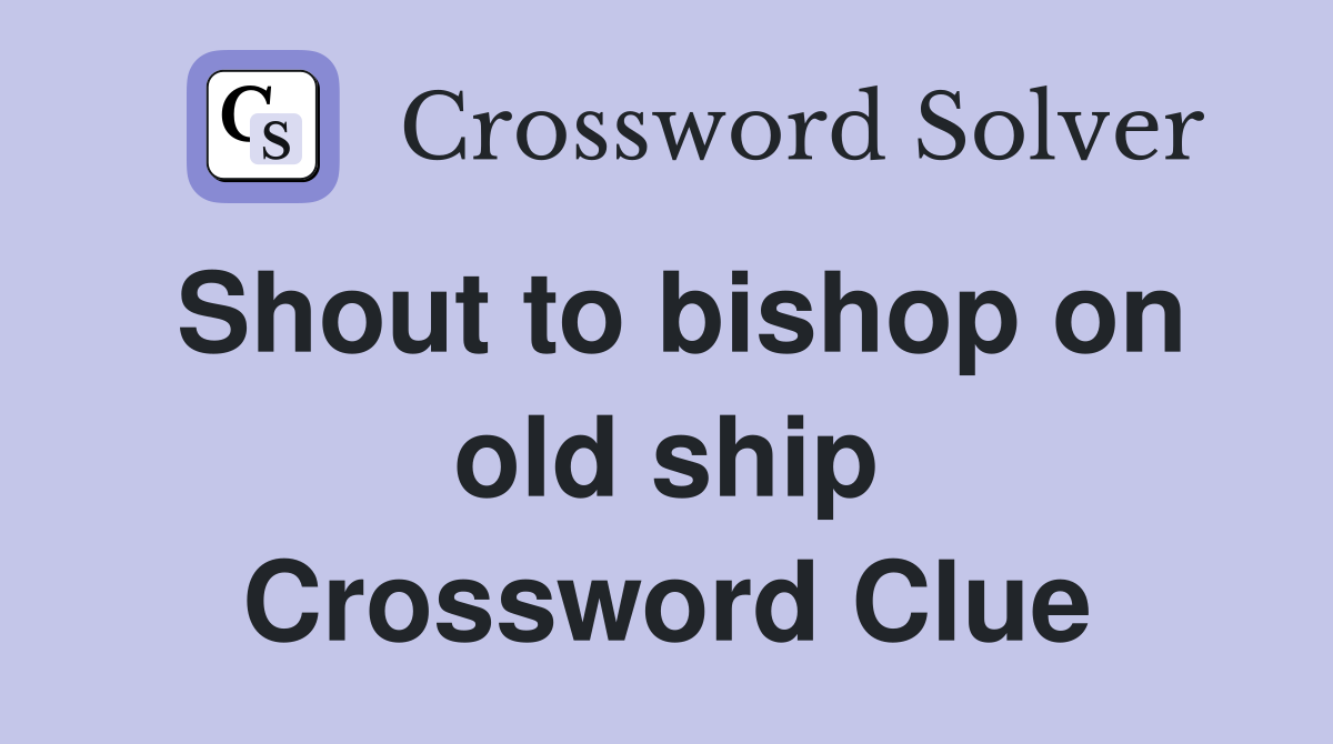 Shout to bishop on old ship Crossword Clue
