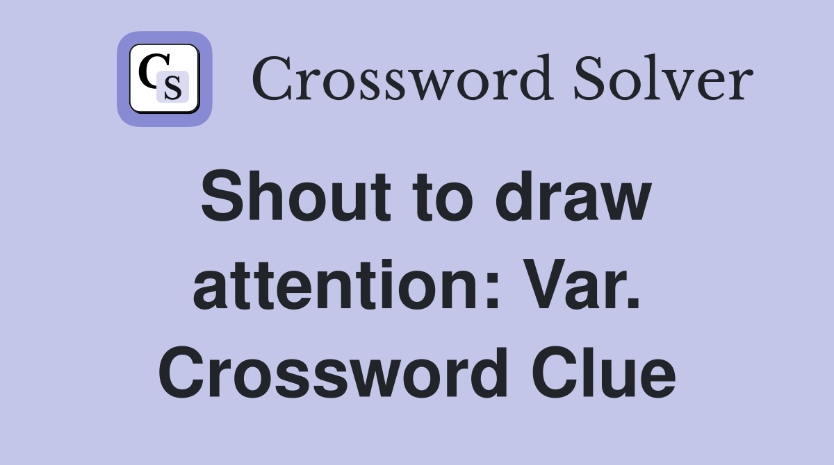 Shout to draw attention: Var. Crossword Clue