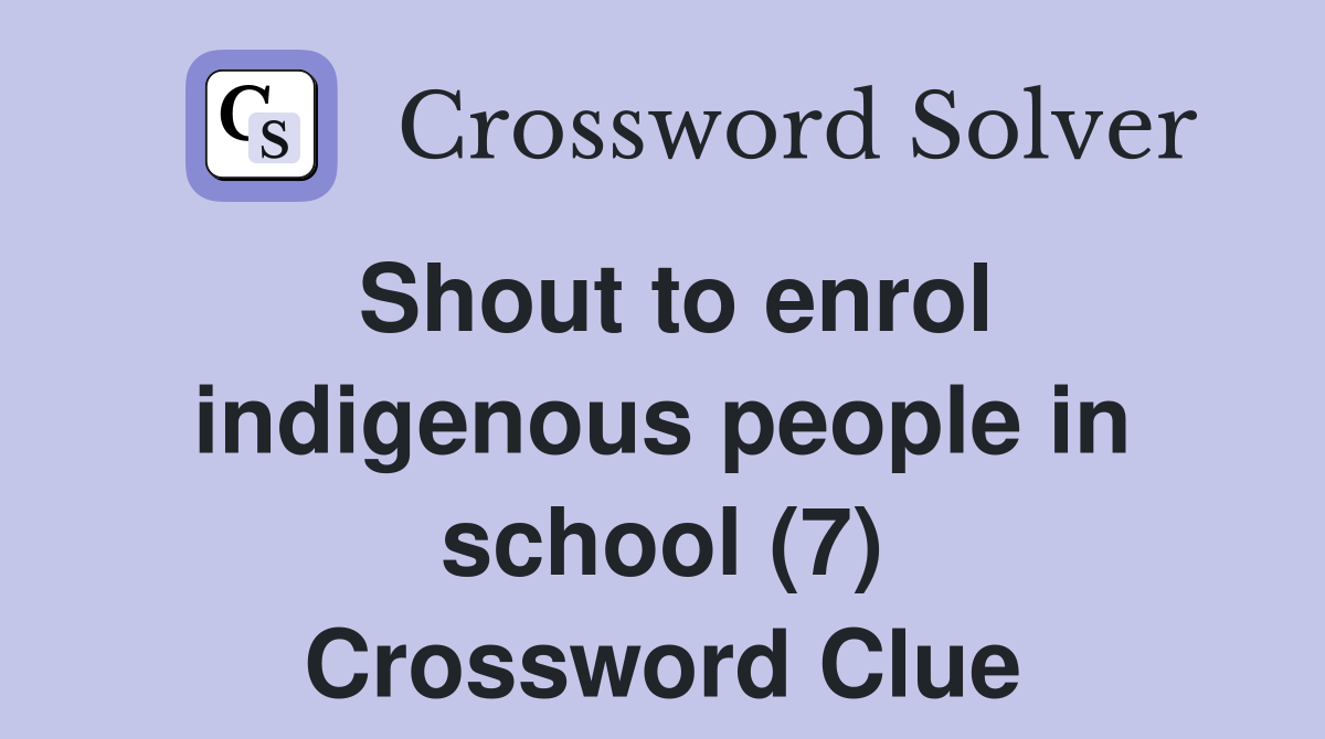 Shout to enrol indigenous people in school (7) Crossword Clue