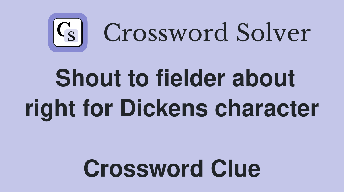 Shout to fielder about right for Dickens character  Crossword Clue
