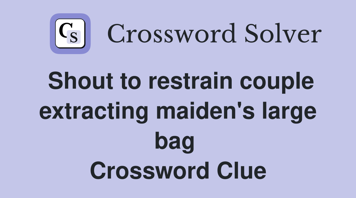 Shout to restrain couple extracting maiden's large bag  Crossword Clue