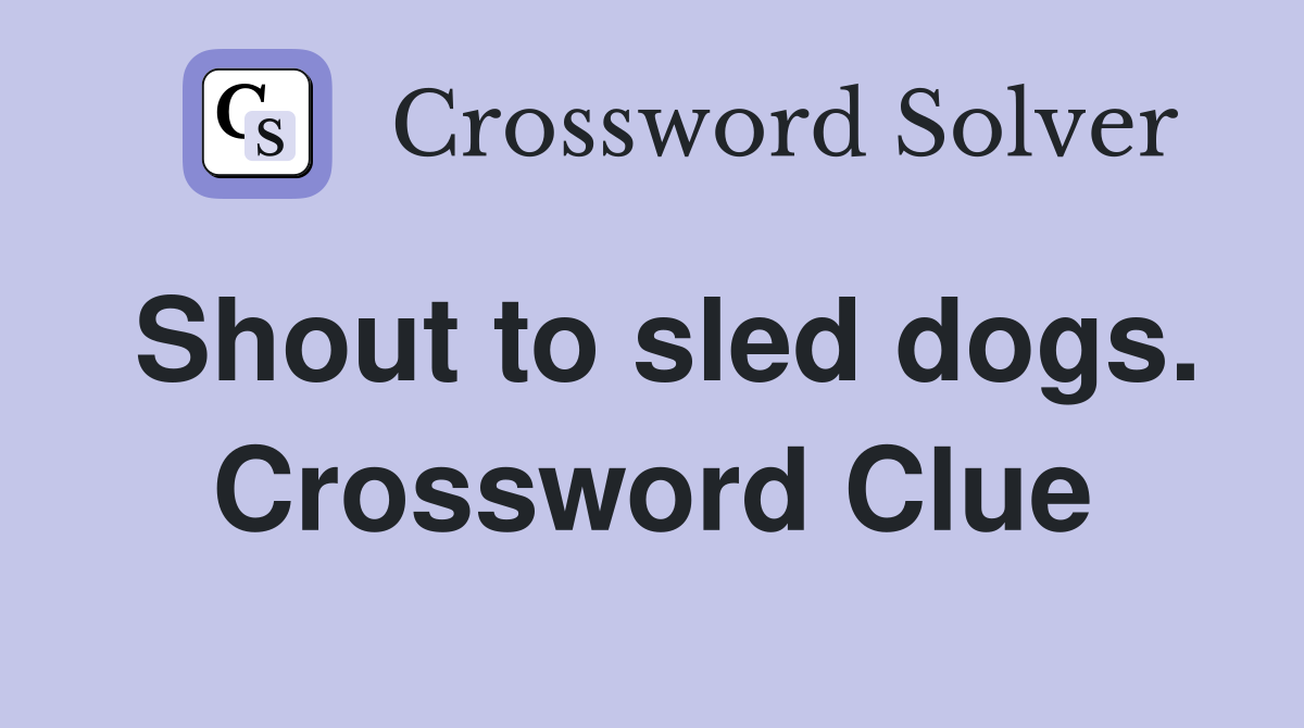 Shout to sled dogs. Crossword Clue