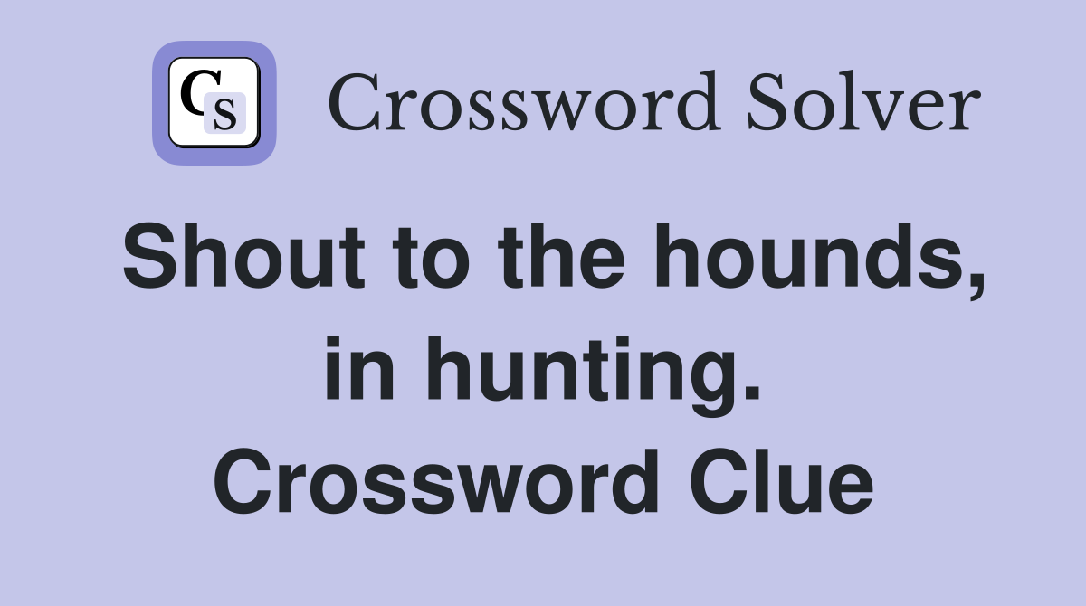 Shout to the hounds, in hunting. Crossword Clue
