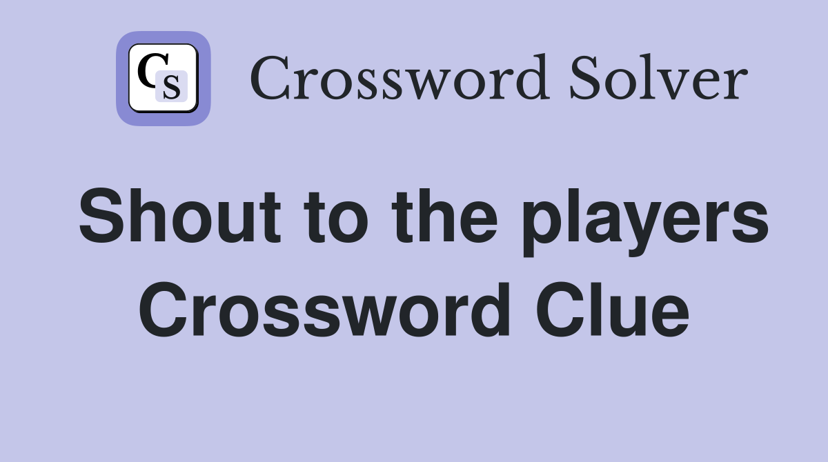 Shout to the players Crossword Clue