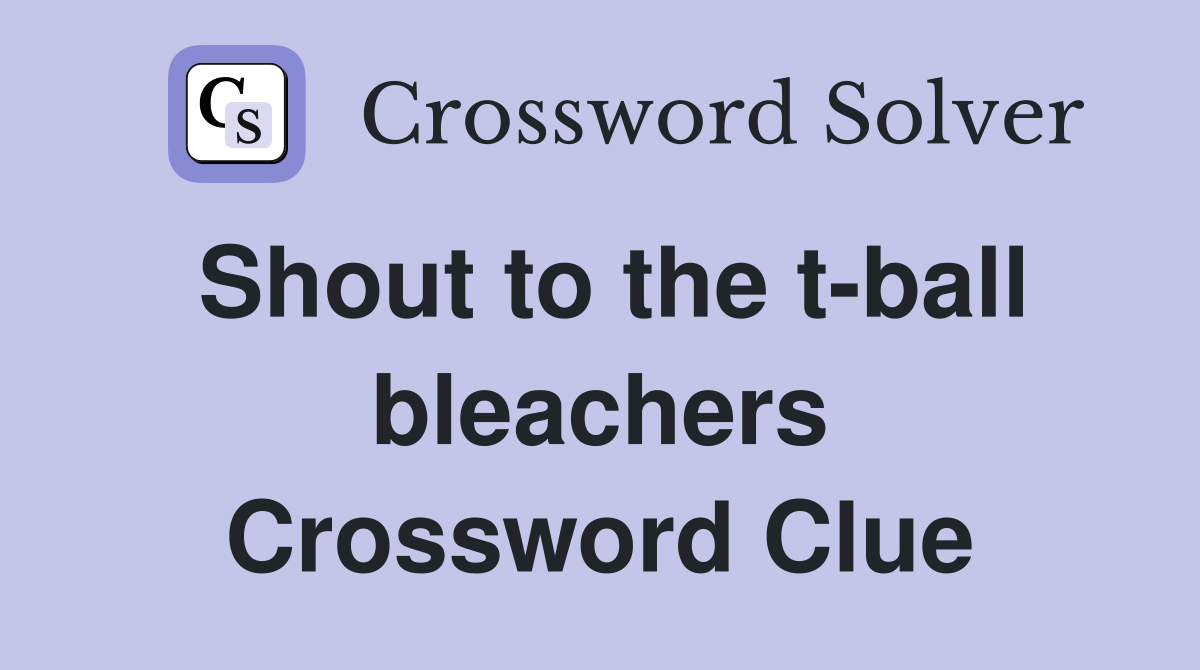 Shout to the t-ball bleachers Crossword Clue