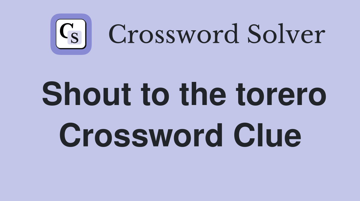 Shout to the torero Crossword Clue