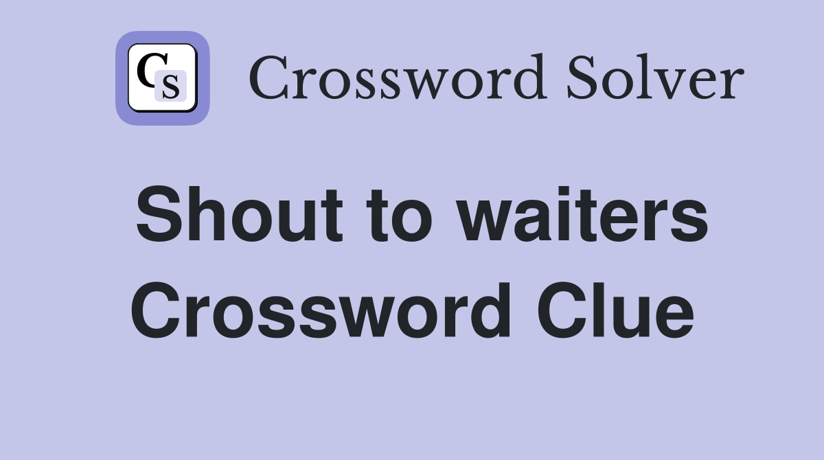 Shout to waiters Crossword Clue