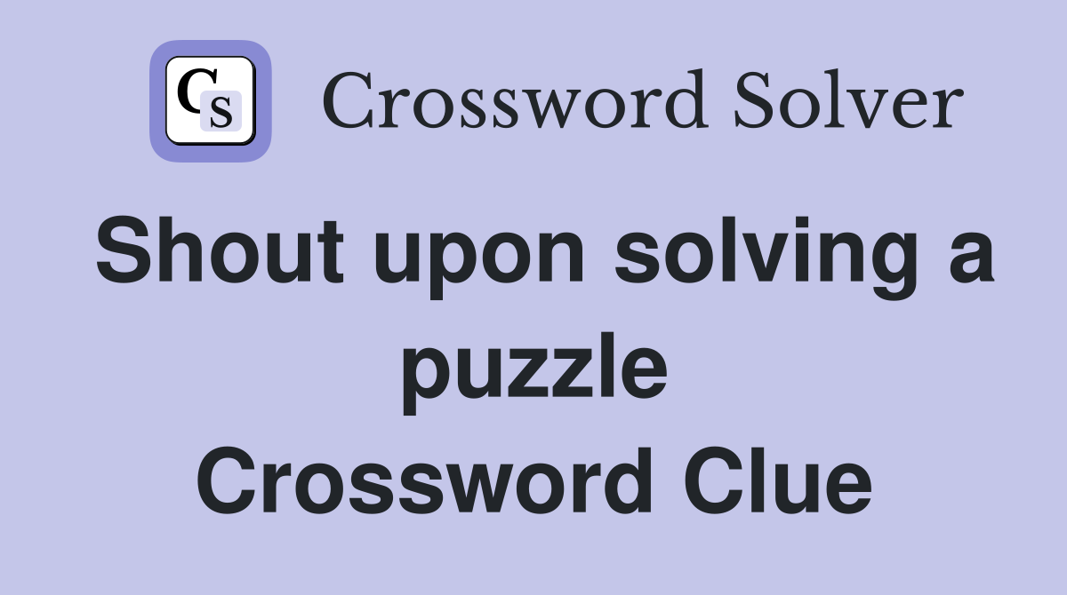 Shout upon solving a puzzle Crossword Clue