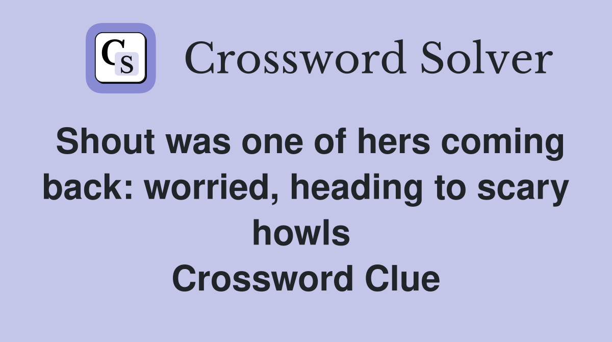 Shout was one of hers coming back: worried, heading to scary howls  Crossword Clue