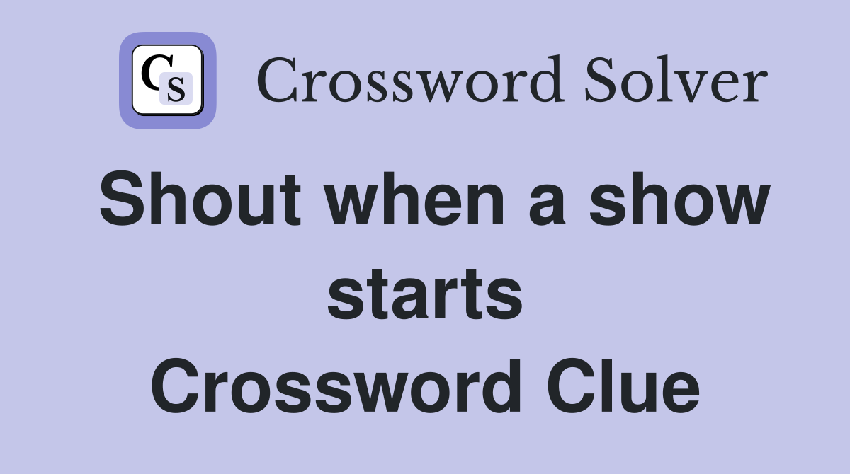 Shout when a show starts Crossword Clue